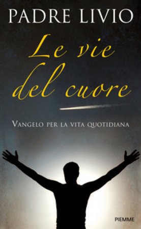 Le vie del cuore. Vangelo per la vita quotidiana. Commento ai vangeli festivi Anno A Livio Fanzaga