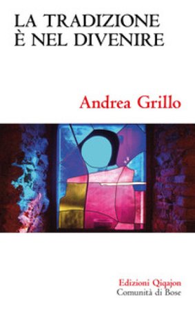 La tradizione è nel divenire. Forme, concetti e riti di una consegna definitiva Andrea Grillo