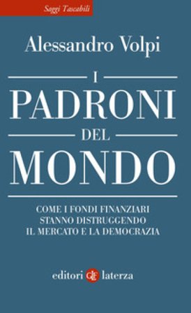 I padroni del mondo. Come i fondi finanziari stanno distruggendo il mercato e la democrazia Alessandro Volpi