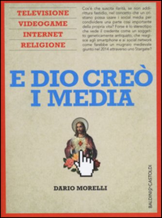 E Dio creò i media. Televisione, videogame, internet e religione Dario Morelli