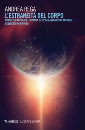 L'estraneità del corpo. Fragilità naturale, potenza dell'immaginazione tecnica, desiderio d'infinito Andrea Rega