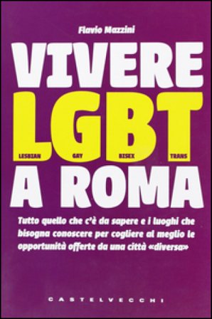 Vivere LGBT a Roma. Tutto quello che c'è da sapere e i luoghi che bisogna conoscere per cogliere al meglio le opportunità offerte da una città «