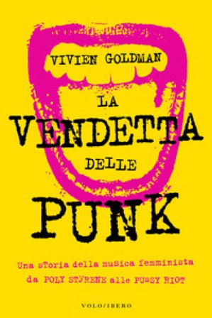 La vendetta delle punk. Una storia della musica femminista da Poly Styrene alle Pussy Riot Vivien Goldman