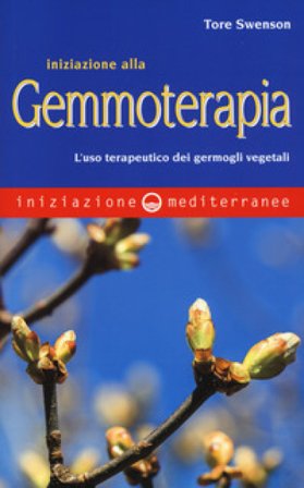 Iniziazione alla gemmoterapia. L'uso terapeutico dei germogli vegetali Tore Swenson