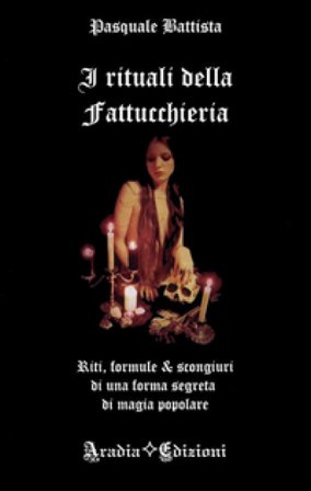 I rituali della fattucchiera. Riti, formule e scongiuri di una forma segreta di magia popolare Pasquale Battista