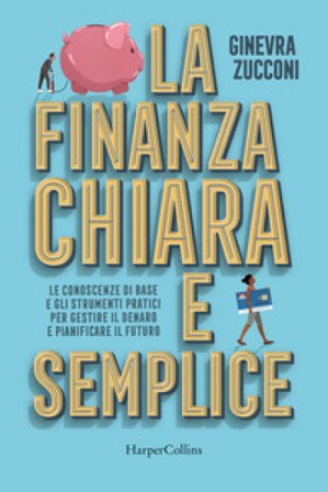 La finanza chiara e semplice. Le conoscenze di base e gli strumenti pratici per gestire il denaro e pianificare il futuro Ginevra Zucconi
