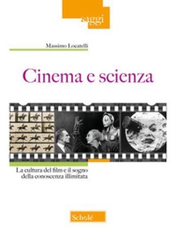 Cinema e scienza. La cultura del film e il sogno della conoscenza illimitata Massimo Locatelli