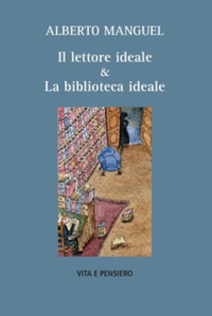 Il lettore ideale & la biblioteca ideale Alberto Manguel