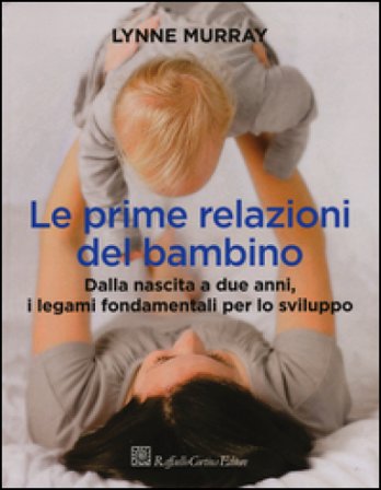 Le prime relazioni del bambino. Dalla nascita a due anni, i legami fondamentali per lo sviluppo Lynne Murray