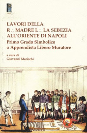 Lavori della r. madre l. la sebezia all'oriente di Napoli. Primo grado simbolico o apprendista libero muratore