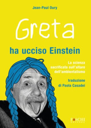 Greta ha ucciso Einstein. La scienza sacrificata sull'altare dell'ambientalismo Jean-Paul Oury