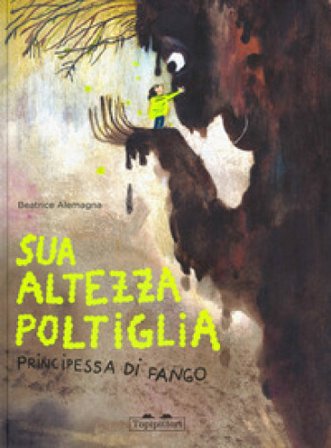 Sua Altezza Poltiglia, Principessa di Fango. Ediz. a colori Beatrice Alemagna