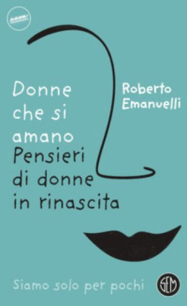 Donne che si amano. Pensieri di donne in rinascita Roberto Emanuelli