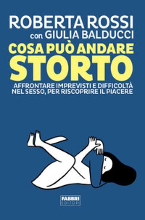 Cosa può andare storto. Affrontare imprevisti e difficoltà nel sesso, per riscoprire il piacere Roberta Rossi