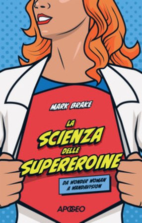 La scienza delle supereroine. Da Wonder Woman a Wandavision Mark Brake