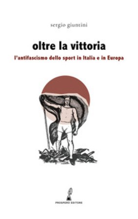Oltre la vittoria. L'antifascismo dello sport in Italia e in Europa Sergio Giuntini