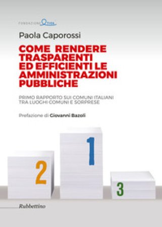 Come rendere trasparenti ed efficienti le amministrazioni. Primo rapporto sui Comuni italiani tra luoghi comuni e sorprese Paola Caporossi