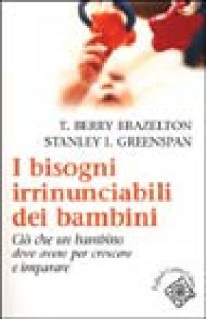 I bisogni irrinunciabili dei bambini. Ciò che un bambino deve avere per crescere e imparare T. Berry Brazelton