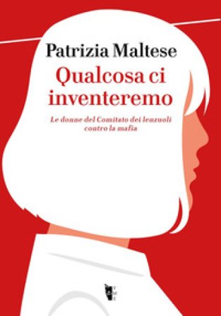 Qualcosa ci inventeremo. Le donne del Comitato dei lenzuoli contro la mafia Patrizia Maltese