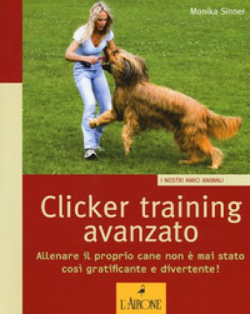 Clicker training avanzato. Allenare il proprio cane non è mai stato così gratificante e divertente! Monika Sinner