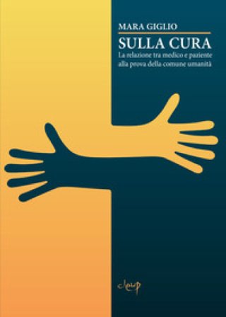Sulla cura. La relazione tra medico e paziente alla prova della comune umanità Mara Giglio