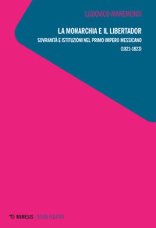 La monarchia e il libertador. Sovranità e istituzioni nel primo Impero messicano (1821-1823) Ludovico Maremonti