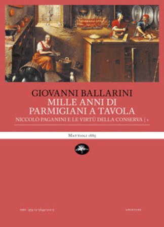 Mille anni di parmigiani a tavola. Vol. 1: Niccolò Paganini e le virtù della conserva Giovanni Ballarini