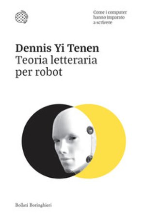 Teoria letteraria per robot. Come i computer hanno imparato a scrivere Dennis Yi Tenen
