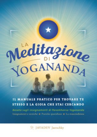 La meditazione di Yogananda. Il manuale pratico per trovare te stesso e la gioia che stai cercando Jayadev Jaerschky