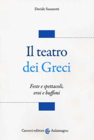 Il teatro dei greci. Feste e spettacoli, eroi e buffoni Davide Susanetti