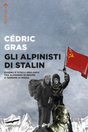 Gli alpinisti di Stalin. Evgenij e Vitalij Abalakov fra alpinismo di regime e terrore di massa Cédric Gras