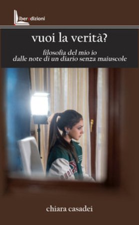 Vuoi la verità? Filosofia del mio io dalle note di un diario senza maiuscole Chiara Casadei