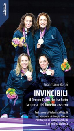 Invincibili. Il Dream Team che ha fatto la storia del fioretto azzurro Gianmario Bonzi