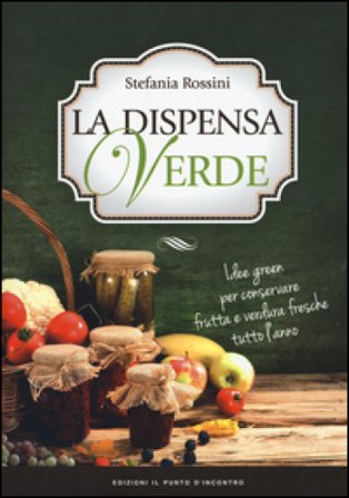 La dispensa verde. Idee green per conservare frutta e verdura fresche tutto l'anno Stefania Rossini