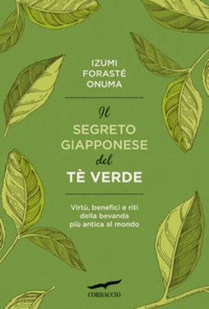 Il segreto giapponese del tè verde. Virtù, benefici e riti della bevanda più antica al mondo Izumi Forasté Onuma