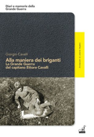 Alla maniera dei briganti. La Grande Guerra del capitano Ettore Cavalli Giorgio Cavalli