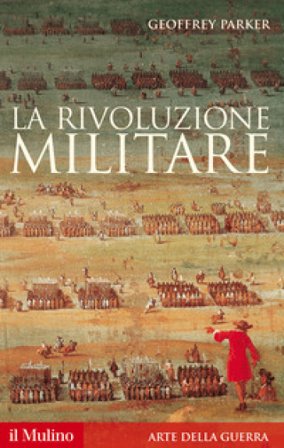 La rivoluzione militare. Le innovazioni militari e il sorgere dell'Occidente Geoffrey Parker