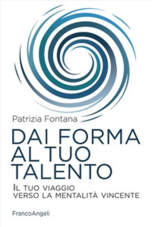 Dai forma al tuo talento. Il tuo viaggio verso la mentalità vincente Patrizia Fontana