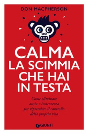 Calma la scimmia che hai in testa. Come eliminare ansia e insicurezza per riprendere il controllo della propria vita Don MacPherson