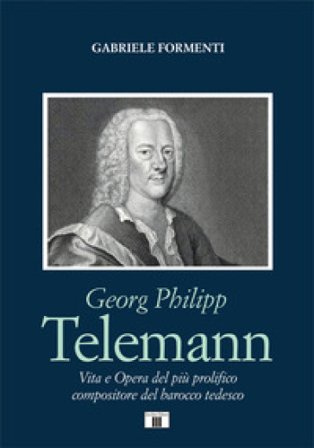 Georg Philipp Telemann. Vita e opera del più prolifico compositore del barocco tedesco Gabriele Formenti