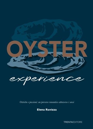Oyster experience. Ostriche e passioni: un percorso romantico attraverso i sensi Elena Ravizza