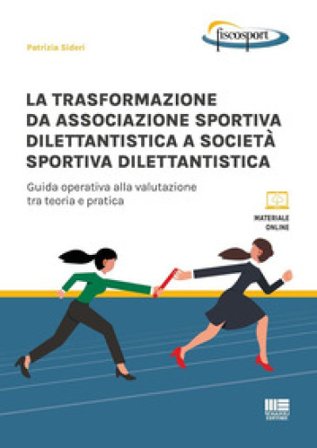 La trasformazione da associazione sportiva dilettantistica a società sportiva dilettantistica. Guida operativa alla valutazione tra teoria e pratica 