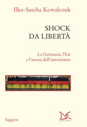 Shock da libertà. La Germania, l'Est e l'ascesa dell'estremismo Ilko-Sascha Kowalczuk