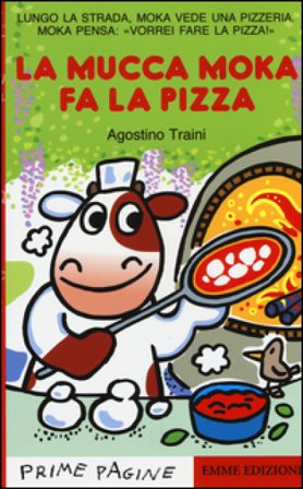 La mucca Moka fa la pizza. Stampatello maiuscolo. Ediz. illustrata Agostino Traini