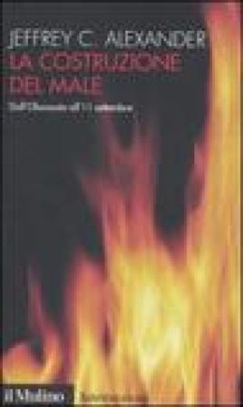 La costruzione del male. Dall'olocausto all'11 settembre Jeffrey C. Alexander