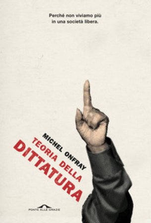 Teoria della dittatura. Preceduto da «Orwell e l'impero di Maastricht» Michel Onfray
