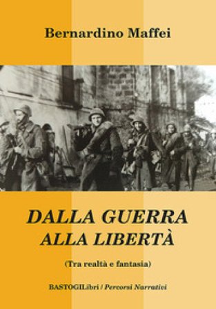 Dalla guerra alla libertà (Tra realtà e fantasia) Bernardino Maffei