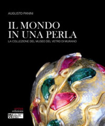 Il mondo in una perla. La collezione del Museo del vetro di Murano Augusto Panini