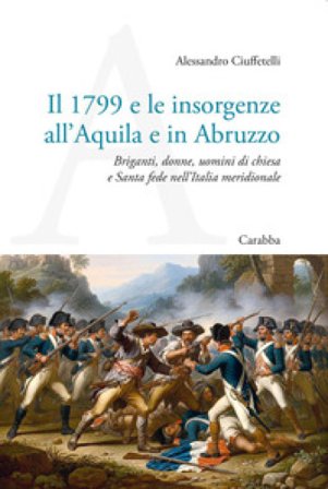Il 1799 e le insorgenze all'Aquila e in Abruzzo. Briganti, donne, uomini di chiesa e Santa fede nell'Italia meridionale Alessandro Ciuffetelli