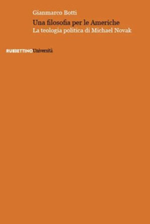 Una filosofia per le Americhe. La teologia politica di Michael Novak Gianmarco Botti